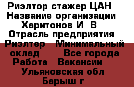 Риэлтор-стажер(ЦАН) › Название организации ­ Харитонов И. В. › Отрасль предприятия ­ Риэлтер › Минимальный оклад ­ 1 - Все города Работа » Вакансии   . Ульяновская обл.,Барыш г.